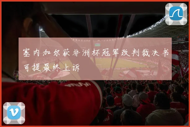 塞内加尔获非洲杯冠军改判裁决书可提最终上诉