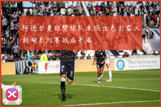 阿德尔曼称赞球队表现出色打雷火刺湖系列赛战成平局