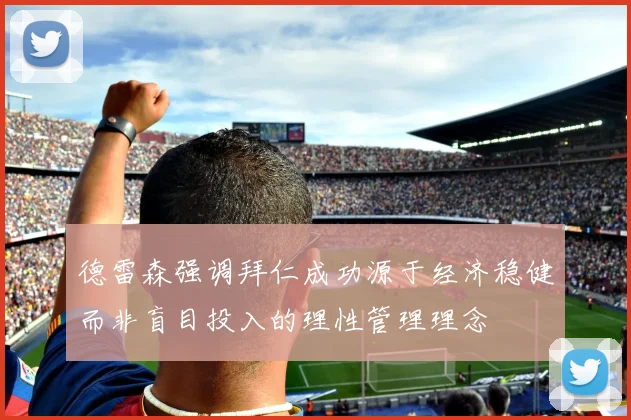 德雷森强调拜仁成功源于经济稳健而非盲目投入的理性管理理念