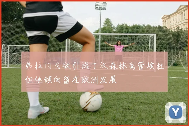弗拉门戈欲引诺丁汉森林高管埃杜但他倾向留在欧洲发展