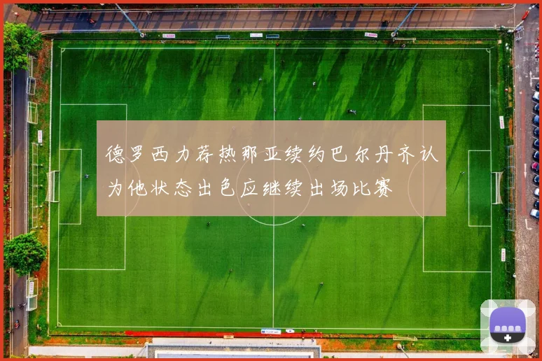 德罗西力荐热那亚续约巴尔丹齐认为他状态出色应继续出场比赛