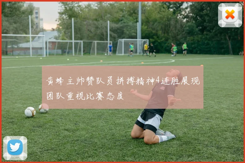 黄蜂主帅赞队员拼搏精神4连胜展现团队重视比赛态度