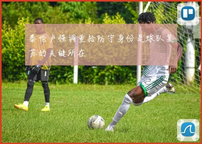 泰伦卢强调重拾防守身份是球队复苏的关键所在