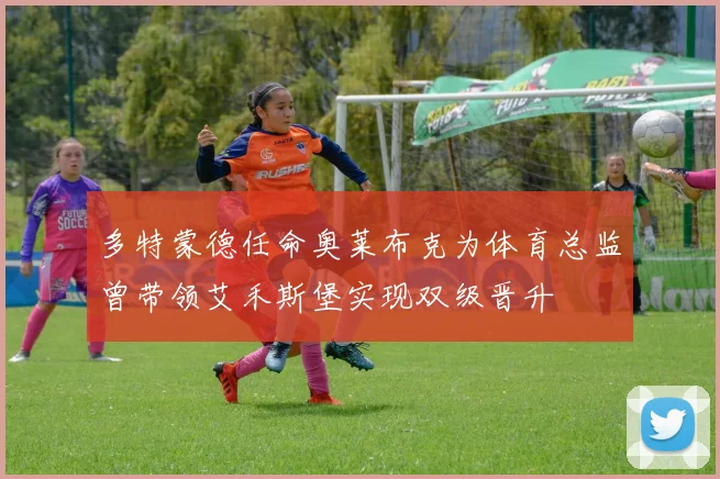 多特蒙德任命奥莱布克为体育总监曾带领艾禾斯堡实现双级晋升