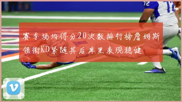 赛季场均得分20次数排行榜詹姆斯领衔KD紧随其后库里表现稳健