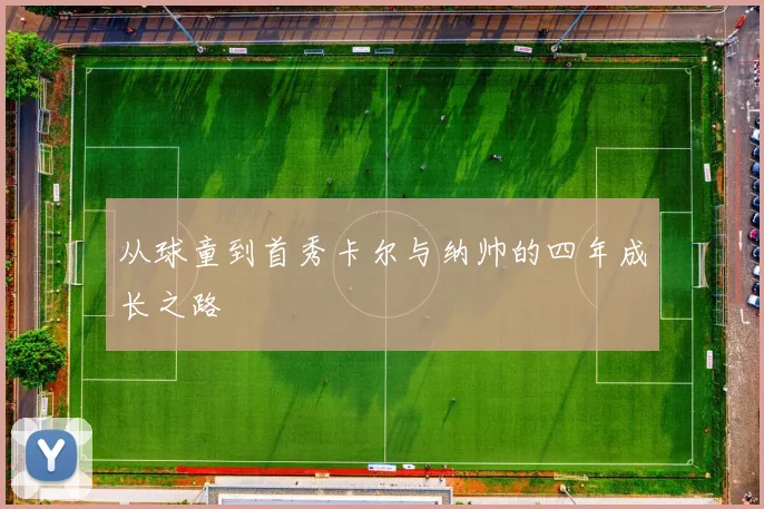 从球童到首秀卡尔与纳帅的四年成长之路