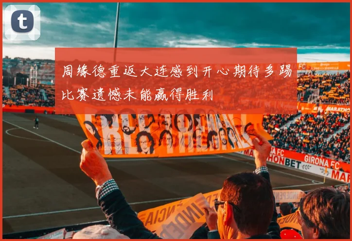 周缘德重返大连感到开心期待多踢比赛遗憾未能赢得胜利