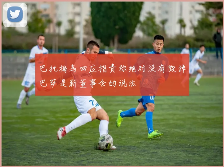 巴托梅乌回应指责称绝对没有毁掉巴萨是新董事会的说法