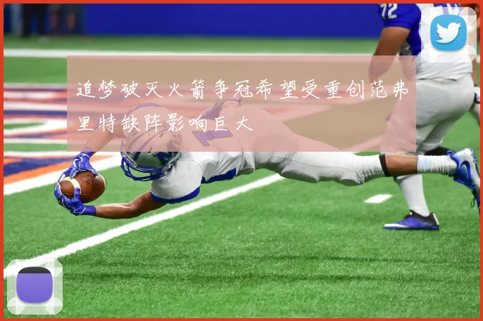 追梦破灭火箭争冠希望受重创范弗里特缺阵影响巨大